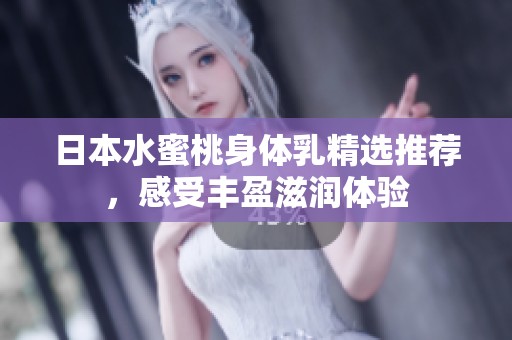 日本水蜜桃身体乳精选推荐，感受丰盈滋润体验