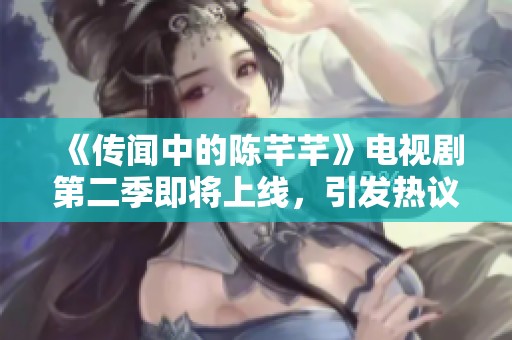 《传闻中的陈芊芊》电视剧第二季即将上线，引发热议