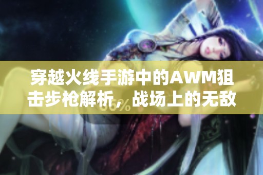 穿越火线手游中的AWM狙击步枪解析，战场上的无敌神器