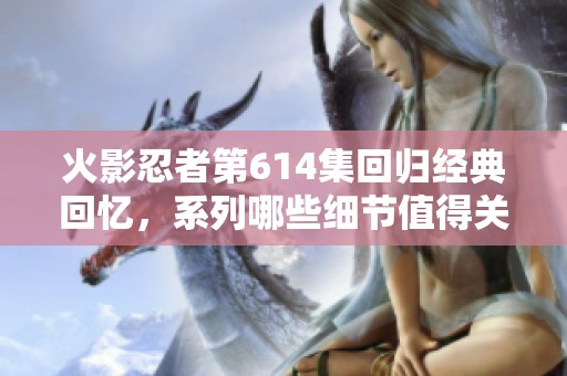 火影忍者第614集回归经典回忆，系列哪些细节值得关注