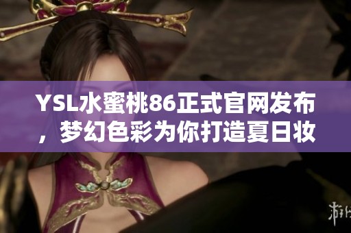 YSL水蜜桃86正式官网发布，梦幻色彩为你打造夏日妆容
