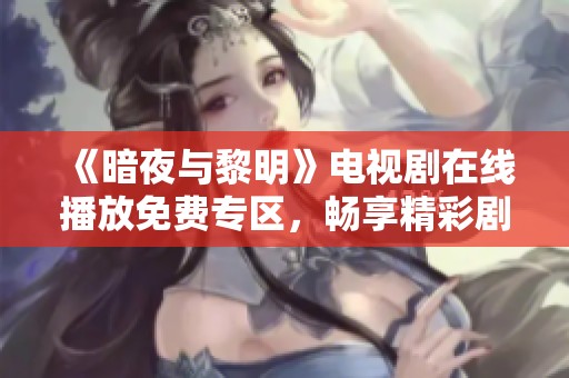 《暗夜与黎明》电视剧在线播放免费专区，畅享精彩剧情