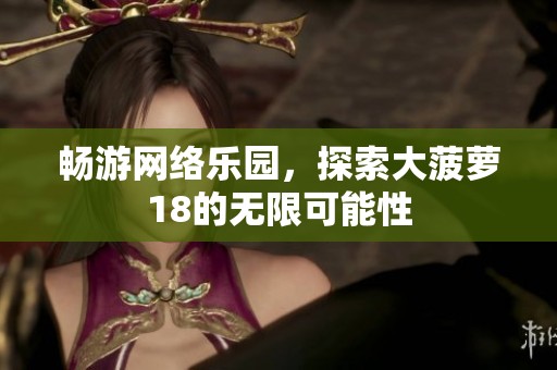 畅游网络乐园，探索大菠萝18的无限可能性