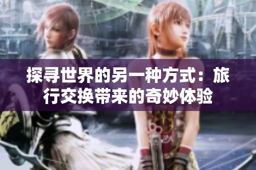探寻世界的另一种方式：旅行交换带来的奇妙体验