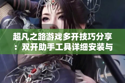 超凡之路游戏多开技巧分享：双开助手工具详细安装与使用方法
