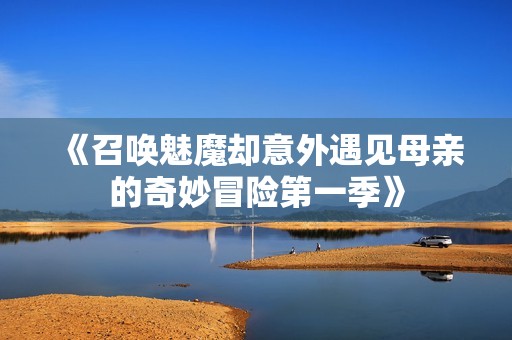 《召唤魅魔却意外遇见母亲的奇妙冒险第一季》