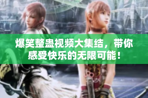 爆笑整蛊视频大集结，带你感受快乐的无限可能！