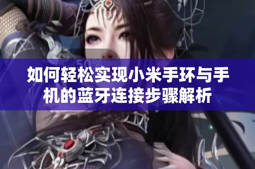 如何轻松实现小米手环与手机的蓝牙连接步骤解析
