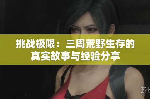 挑战极限：三周荒野生存的真实故事与经验分享