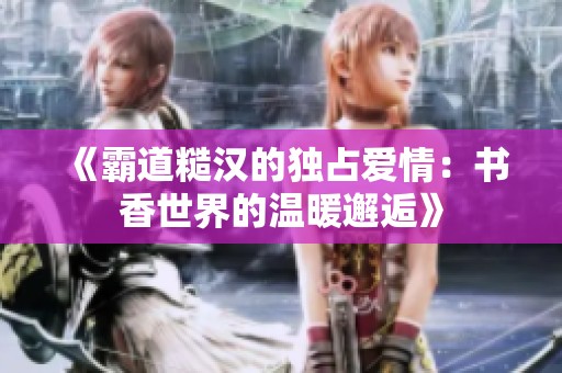 《霸道糙汉的独占爱情：书香世界的温暖邂逅》