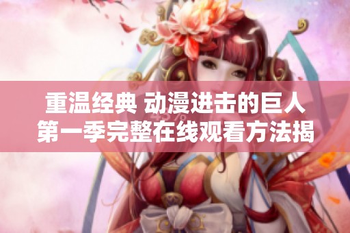 重温经典 动漫进击的巨人第一季完整在线观看方法揭秘