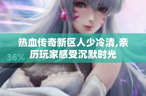 热血传奇新区人少冷清,亲历玩家感受沉默时光