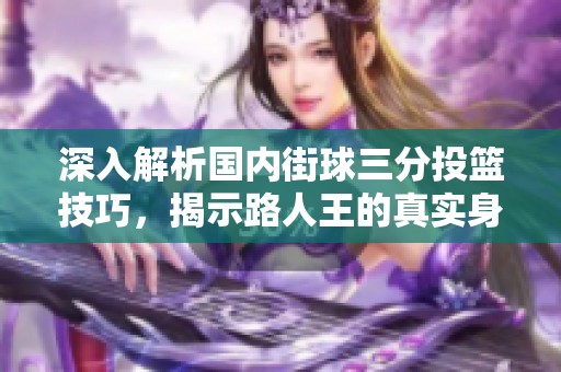 深入解析国内街球三分投篮技巧，揭示路人王的真实身份