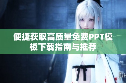 便捷获取高质量免费PPT模板下载指南与推荐