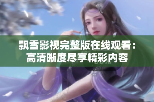 飘雪影视完整版在线观看：高清晰度尽享精彩内容