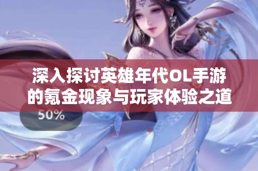 深入探讨英雄年代OL手游的氪金现象与玩家体验之道