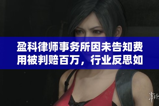 盈科律师事务所因未告知费用被判赔百万，行业反思如何维权