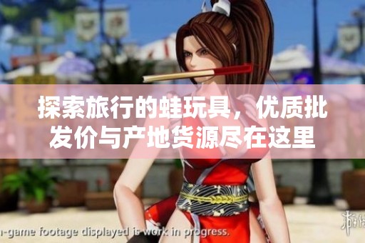 探索旅行的蛙玩具，优质批发价与产地货源尽在这里