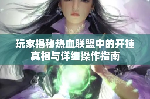 玩家揭秘热血联盟中的开挂真相与详细操作指南