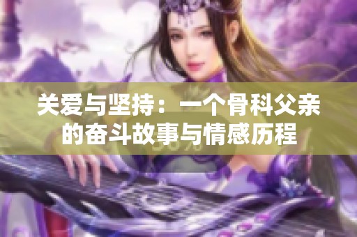 关爱与坚持：一个骨科父亲的奋斗故事与情感历程