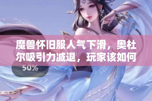 魔兽怀旧服人气下滑，奥杜尔吸引力减退，玩家该如何应对