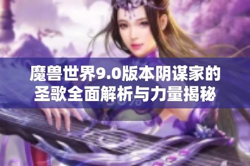 魔兽世界9.0版本阴谋家的圣歌全面解析与力量揭秘