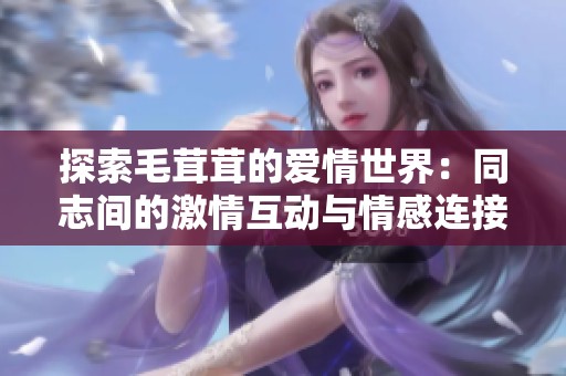 探索毛茸茸的爱情世界：同志间的激情互动与情感连接