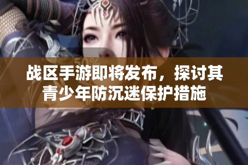 战区手游即将发布，探讨其青少年防沉迷保护措施