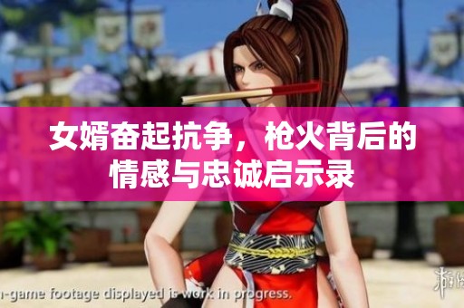 女婿奋起抗争，枪火背后的情感与忠诚启示录