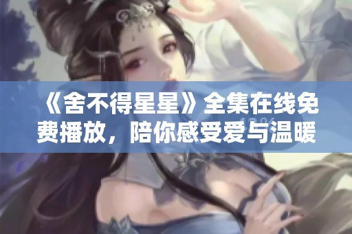 《舍不得星星》全集在线免费播放，陪你感受爱与温暖