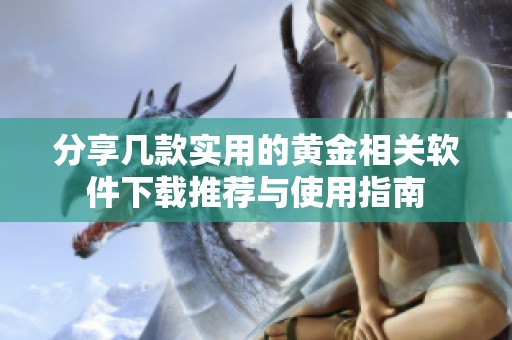 分享几款实用的黄金相关软件下载推荐与使用指南