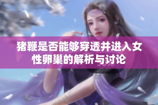 猪鞭是否能够穿透并进入女性卵巢的解析与讨论