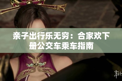 亲子出行乐无穷：合家欢下册公交车乘车指南