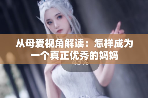 从母爱视角解读：怎样成为一个真正优秀的妈妈