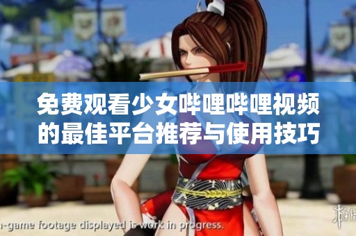 免费观看少女哔哩哔哩视频的最佳平台推荐与使用技巧