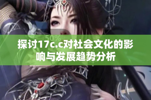 探讨17c.c对社会文化的影响与发展趋势分析