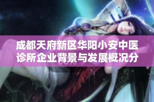 成都天府新区华阳小安中医诊所企业背景与发展概况分析