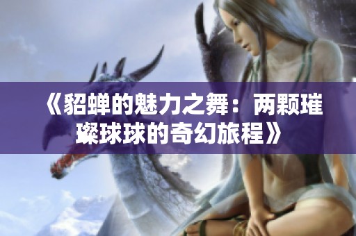 《貂蝉的魅力之舞：两颗璀璨球球的奇幻旅程》