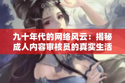 九十年代的网络风云：揭秘成人内容审核员的真实生活