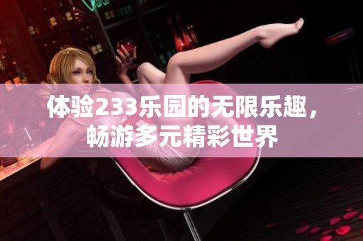 体验233乐园的无限乐趣，畅游多元精彩世界