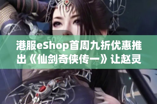 港服eShop首周九折优惠推出《仙剑奇侠传一》让赵灵儿李逍再度相聚