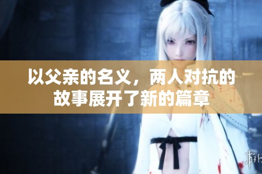以父亲的名义，两人对抗的故事展开了新的篇章