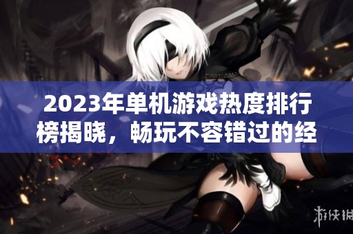 2023年单机游戏热度排行榜揭晓，畅玩不容错过的经典佳作
