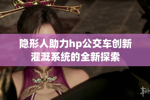 隐形人助力hp公交车创新灌溉系统的全新探索
