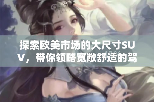 探索欧美市场的大尺寸SUV，带你领略宽敞舒适的驾驶体验