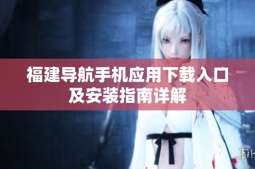 福建导航手机应用下载入口及安装指南详解