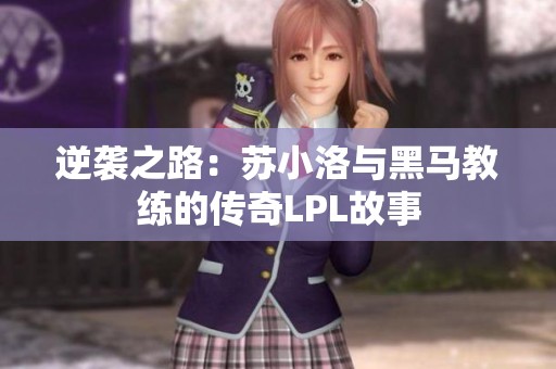逆袭之路：苏小洛与黑马教练的传奇LPL故事