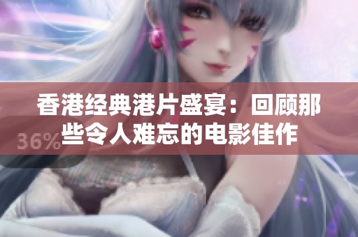 香港经典港片盛宴：回顾那些令人难忘的电影佳作