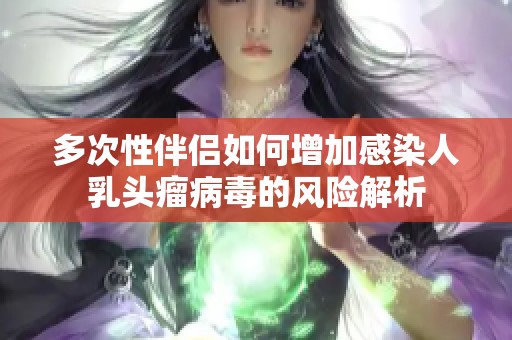 多次性伴侣如何增加感染人乳头瘤病毒的风险解析