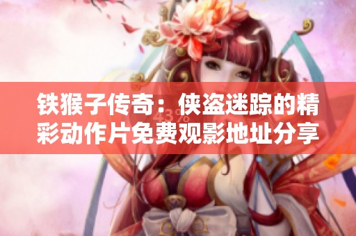 铁猴子传奇：侠盗迷踪的精彩动作片免费观影地址分享